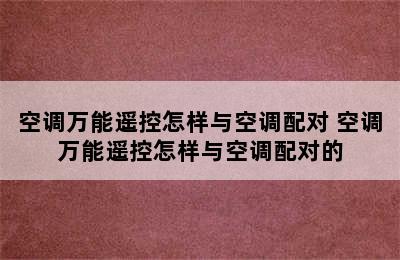 空调万能遥控怎样与空调配对 空调万能遥控怎样与空调配对的